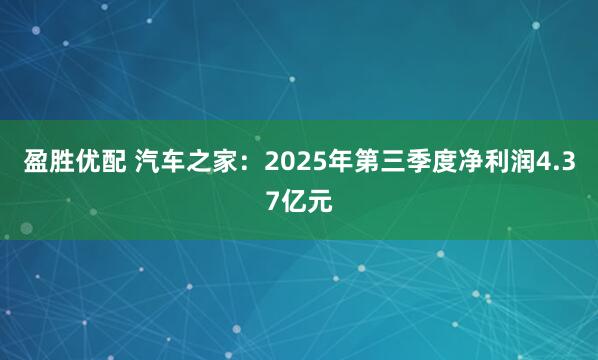 盈胜优配 汽车之家：2025年第三季度净利润4.37亿元