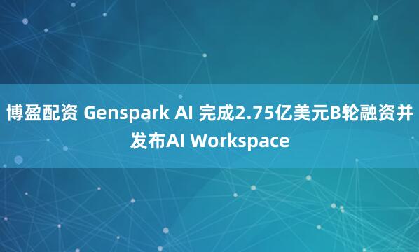 博盈配资 Genspark AI 完成2.75亿美元B轮融资并发布AI Workspace