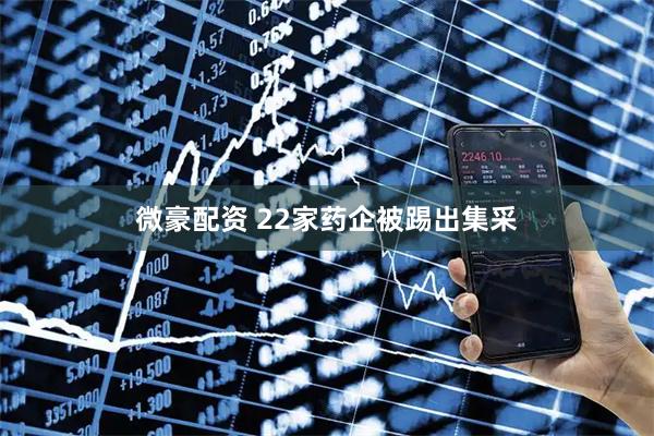 微豪配资 22家药企被踢出集采