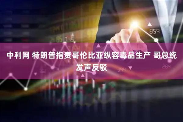 中利网 特朗普指责哥伦比亚纵容毒品生产 哥总统发声反驳