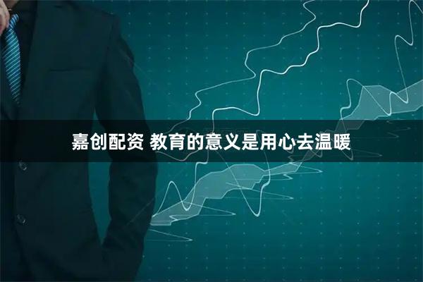 嘉创配资 教育的意义是用心去温暖