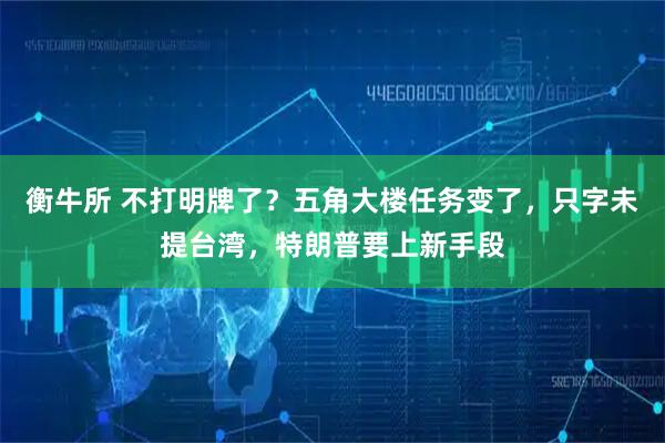 衡牛所 不打明牌了？五角大楼任务变了，只字未提台湾，特朗普要上新手段