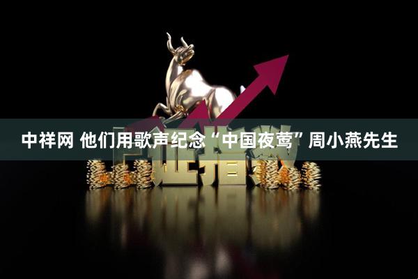 中祥网 他们用歌声纪念“中国夜莺”周小燕先生